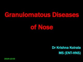 Granulomatous Diseases
of Nose
Dr Krishna Koirala
MS (ENT-HNS)
2019-12-03
 