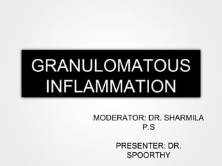 GRANULOMATOUS
INFLAMMATION
MODERATOR: DR. SHARMILA
P.S
PRESENTER: DR.
SPOORTHY
 