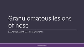 Granulomatous lesions
of nose
BALASUBRAMANIAN THIAGARAJAN
OTOLARYNGOLOGY ONLINE
 