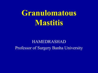 Granulomatous
Mastitis
HAMEDRASHAD
Professor of Surgery Banha University
 