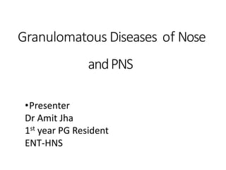 Granulomatous Diseases of Nose
andPNS
•Presenter
Dr Amit Jha
1st year PG Resident
ENT-HNS
 
