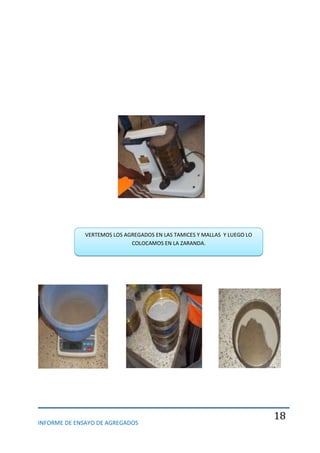 INFORME DE ENSAYO DE AGREGADOS
18
VERTEMOS LOS AGREGADOS EN LAS TAMICES Y MALLAS Y LUEGO LO
COLOCAMOS EN LA ZARANDA.
 