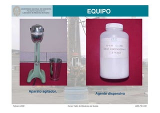 UNIVERSIDAD NACIONAL DE INGENIERIA
Facultad de Ingeniería Civil
Laboratorio de Mecánica de Suelos EQUIPO
Febrero 2006 Curso Taller de Mecánica de Suelos LMS-FIC-UNI
Agente dispersivo
Aparato agitador.
 