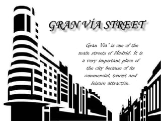 Gran Vía Street “Gran Via” is one of the main streets of Madrid. It is a very important place of the city because of its commercial, tourist and leisure attraction. 