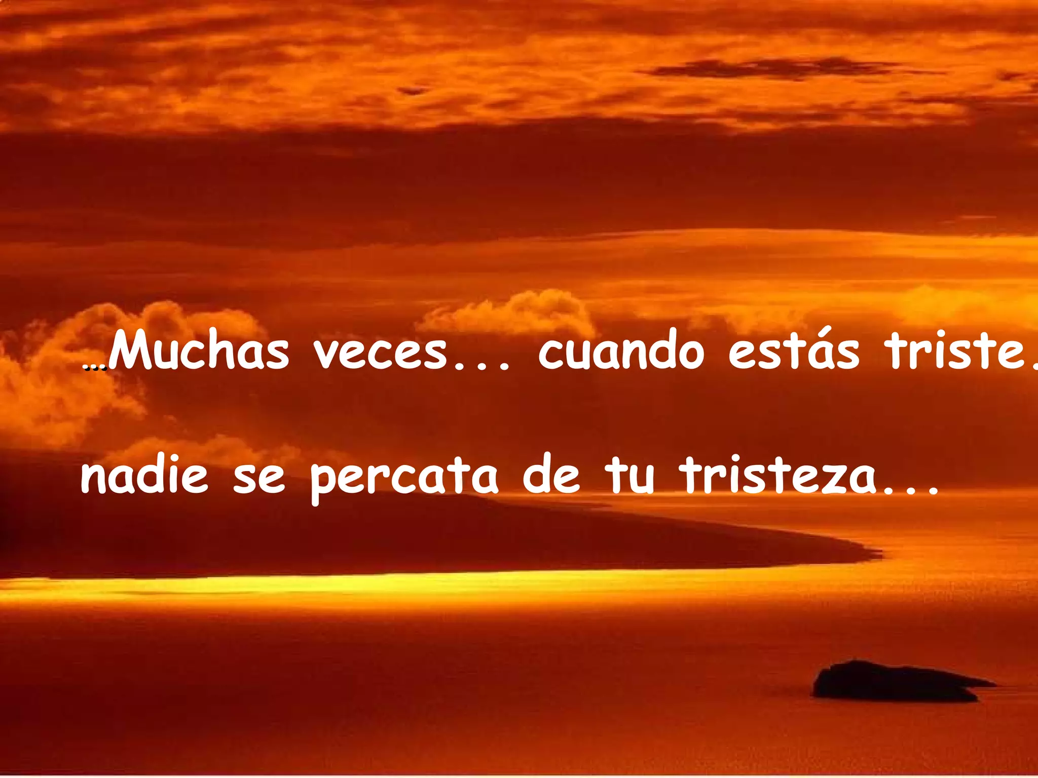 … Muchas veces... cuando estás triste... nadie se percata de tu tristeza...