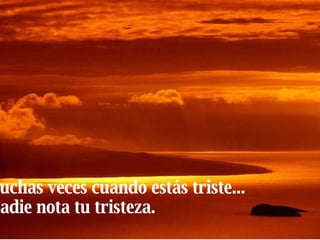 Muchas veces cuando estás triste... Nadie nota tu tristeza. 
