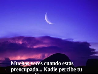 Muchas veces cuando estás preocupado... Nadie percibe tu preocupación. 