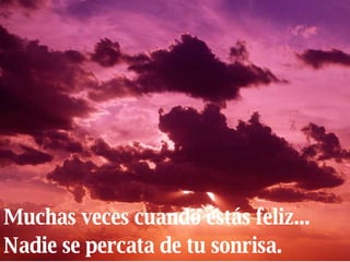 Muchas veces cuando estás feliz... Nadie se percata de tu sonrisa. 