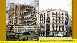 Edificio Tetuán
Casa Jaume Sahis Arq. Josep Pérez i Terraza (1898). Los ángulos del
chaflán están ocupados por unas tribunas circulares con cristales.
 