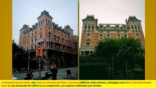 La Compañía de Gas Lebon. Arq. Francisco de Paula del Villar y Carmona (1896) de estilo ecléctico, catalogada como Bien Cultural de Interés
Local. Lo más destacado del edificio es su composición, con esquinas enfatizadas por torretas.
 