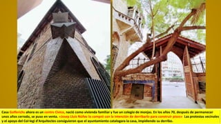 Casa Golferichs ahora es un centro Cívico, nació como vivienda familiar y fue un colegio de monjas. En los años 70, después de permanecer
unos años cerrado, se puso en venta. «Josep Lluís Núñez lo compró con la intención de derribarlo para construir pisos» Las protestas vecinales
y el apoyo del Col·legi d'Arquitectes consiguieron que el ayuntamiento catalogara la casa, impidiendo su derribo.
 