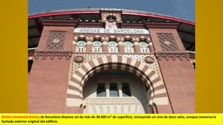 Centre Comercial Arenas de Barcelona dispone así de más de 30.000 m² de superficie, incluyendo un cine de doce salas,​ aunque conserva la
fachada exterior original del edificio.
 