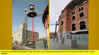 Ascensor de cristal que está adosado a la plaza, por fuera, y que te deja directamente sobre la acera sin tener que volver a entrar al centro
comercial.
 