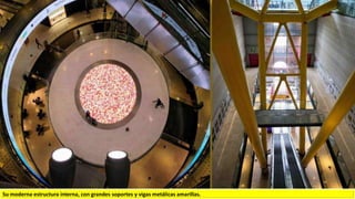 Su moderna estructura interna, con grandes soportes y vigas metálicas amarillas.
 