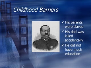 Childhood Barriers His parents were slaves His dad was killed accidentally He did not have much education