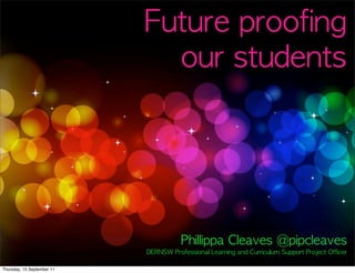 Future	 proofing	 
                              our	 students




                                        Phillippa	 Cleaves	 @pipcleaves	 
                                                                       	 
                            DERNSW	 Professional	 Learning	 and	 Curriculum	 Support	 Project	 Officer

Thursday, 15 September 11
 