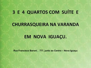 3  E  4  QUARTOS COM  SUÍTE  E CHURRASQUEIRA NA VARANDA  EM  NOVA  IGUAÇU. Rua Francisco Baroni ,  777, junto ao Centro – Nova Iguaçu 