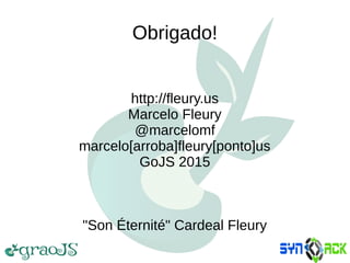 Obrigado!
http://fleury.us
Marcelo Fleury
@marcelomf
marcelo[arroba]fleury[ponto]us
GoJS 2015
"Son Éternité" Cardeal Fleury
 