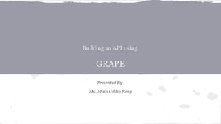 Building an API using
GRAPE
Presented By-
Md. Main Uddin Rony
 
