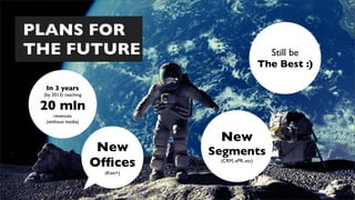 PLANS FOR
THE FUTURE                                             Still be
                                                     The Best :)

  In 3 years
 (by 2013) reaching

 20 mln
      revenues
  (without media)


                                   New
                       New        Segments
                      Ofﬁces       (CRM, ePR, etc)

                        (Kiev+)
 