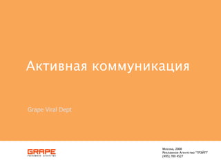 Активная коммуникация


Grape Viral Dept




                   Москва, 2008
                   Рекламное Агентство "ГРЭЙП"
                   (495) 789 4527
 