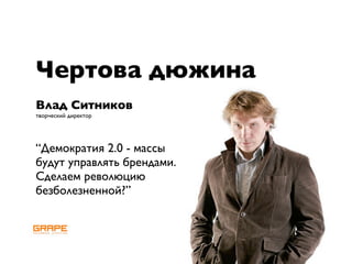 Чертова дюжина
Влад Ситников
творческий директор




“Демократия 2.0 - массы
будут управлять брендами.
Сделаем революцию
безболезненной?”
 