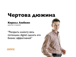 Чертова дюжина
Кирилл Любкин
директор по продажам




“Раскрыть клиенту весь
потенциал digital, сделать его
бизнес эффективней”
 