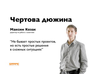 Чертова дюжина
Максим Козак
директор по работе с клиентами




“Не бывает простых проектов,
но есть простые решения
в сложных ситуациях”
 