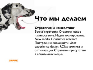 Что мы делаем
Стратегия и консалтинг
Бренд стратегии. Стратегическое
планирование. Медиа планирование.
New media. Consumer research.
Построение лояльности. User
experience design. ROI: аналитика и
оптимизация. Стратегии присутствия
в социальных медиа.
 