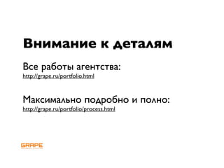 Внимание к деталям
Все работы агентства:
http://grape.ru/portfolio.html



Максимально подробно и полно:
http://grape.ru/portfolio/process.html
 