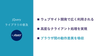 z
jQuery
ライブラリの普及
 ウェブサイト開発で広く利用される
 高度なクライアント処理を実現
 ブラウザ間の動作差異を吸収
 