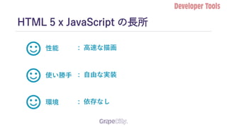 HTML 5 x JavaScript の長所
性能
使い勝手
環境
: 高速な描画
: 自由な実装
: 依存なし
 