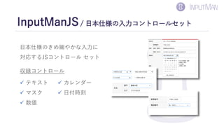 z
InputManJS/ 日本仕様の入力コントロールセット
日本仕様のきめ細やかな入力に
対応するJSコントロール セット
収録コントロール
✓ テキスト
✓ マスク
✓ 数値
✓ カレンダー
✓ 日付時刻
 