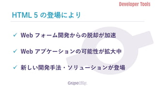 HTML 5 の登場により
✓ Web フォーム開発からの脱却が加速
✓ Web アプケーションの可能性が拡大中
✓ 新しい開発手法・ソリューションが登場
 