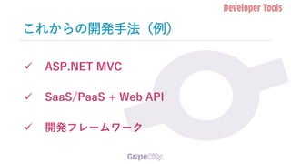 これからの開発手法（例）
✓ ASP.NET MVC
✓ SaaS/PaaS + Web API
✓ 開発フレームワーク
 