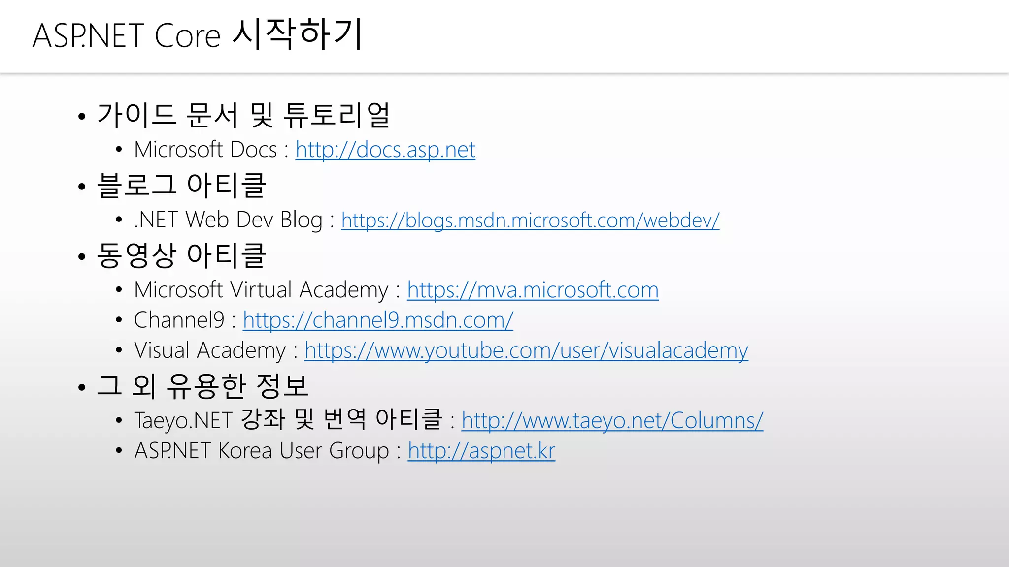 ASP.NET Core 시작하기
http://docs.asp.net
• 블로그 아티클
• .NET Web Dev Blog : https://blogs.msdn.microsoft.com/webdev/
https://mva.microsoft.com
https://channel9.msdn.com/
https://www.youtube.com/user/visualacademy
• 그 외 유용한 정보
• Taeyo.NET 강좌 및 번역 아티클 : http://www.taeyo.net/Columns/
• ASP.NET Korea User Group : http://aspnet.kr
 