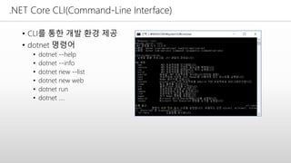 .NET Core CLI(Command-Line Interface)
• CLI를 통한 개발 환경 제공
• dotnet 명령어
• dotnet --help
• dotnet --info
• dotnet new --list
• dotnet new web
• dotnet run
• dotnet ….
 