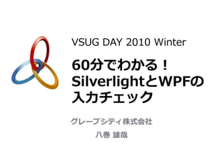 VSUG DAY 2010 Winter

60分でわかる！
SilverlightとWPFの
入力チェック
グレープシティ株式会社
    八巻 雄哉
 