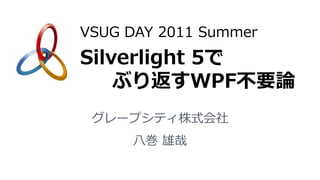VSUG DAY 2011 Summer
Silverlight 5で
    ぶり返すWPF不要論
 グレープシティ株式会社
     八巻 雄哉
 