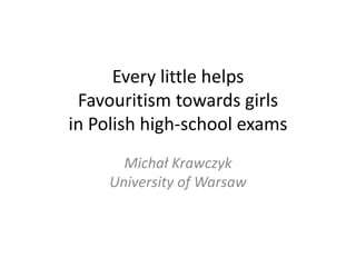Every little helps
Favouritism towards girls
in Polish high-school exams
Michał Krawczyk
University of Warsaw
 
