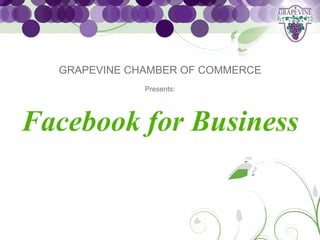 GRAPEVINE CHAMBER OF COMMERCE
              Presents:




Facebook for Business
 