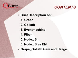 CONTENTS
● Brief Description on:
1. Grape
2. Goliath
3. Eventmachine
4. Fiber
5. Node.JS
6. Node.JS vs EM
● Grape_Goliath Gem and Usage
 