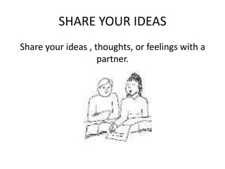 SHARE YOUR IDEAS
Share your ideas , thoughts, or feelings with a
                    partner.
 