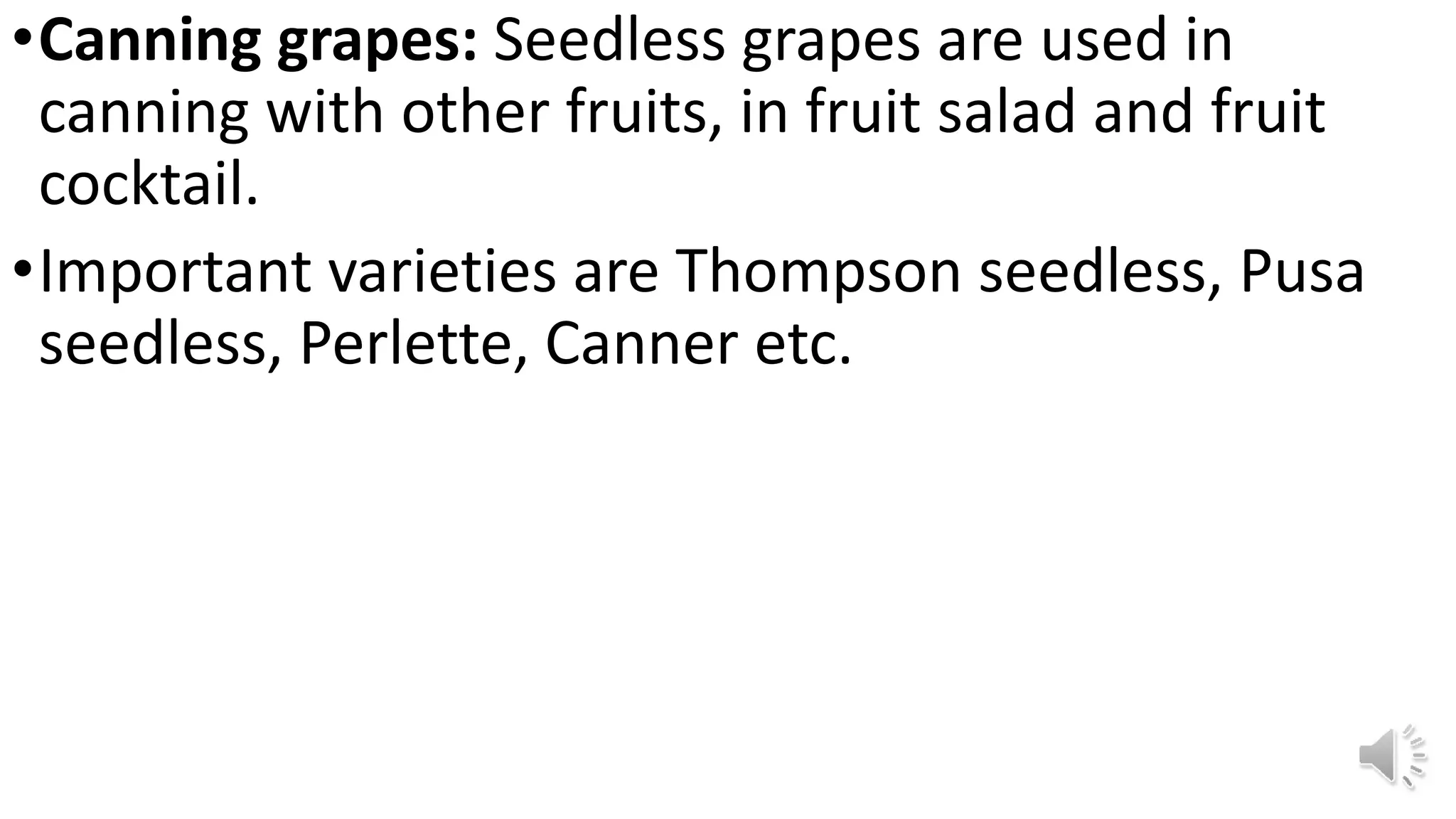 •Canning grapes: Seedless grapes are used in
canning with other fruits, in fruit salad and fruit
cocktail.
•Important varieties are Thompson seedless, Pusa
seedless, Perlette, Canner etc.
 