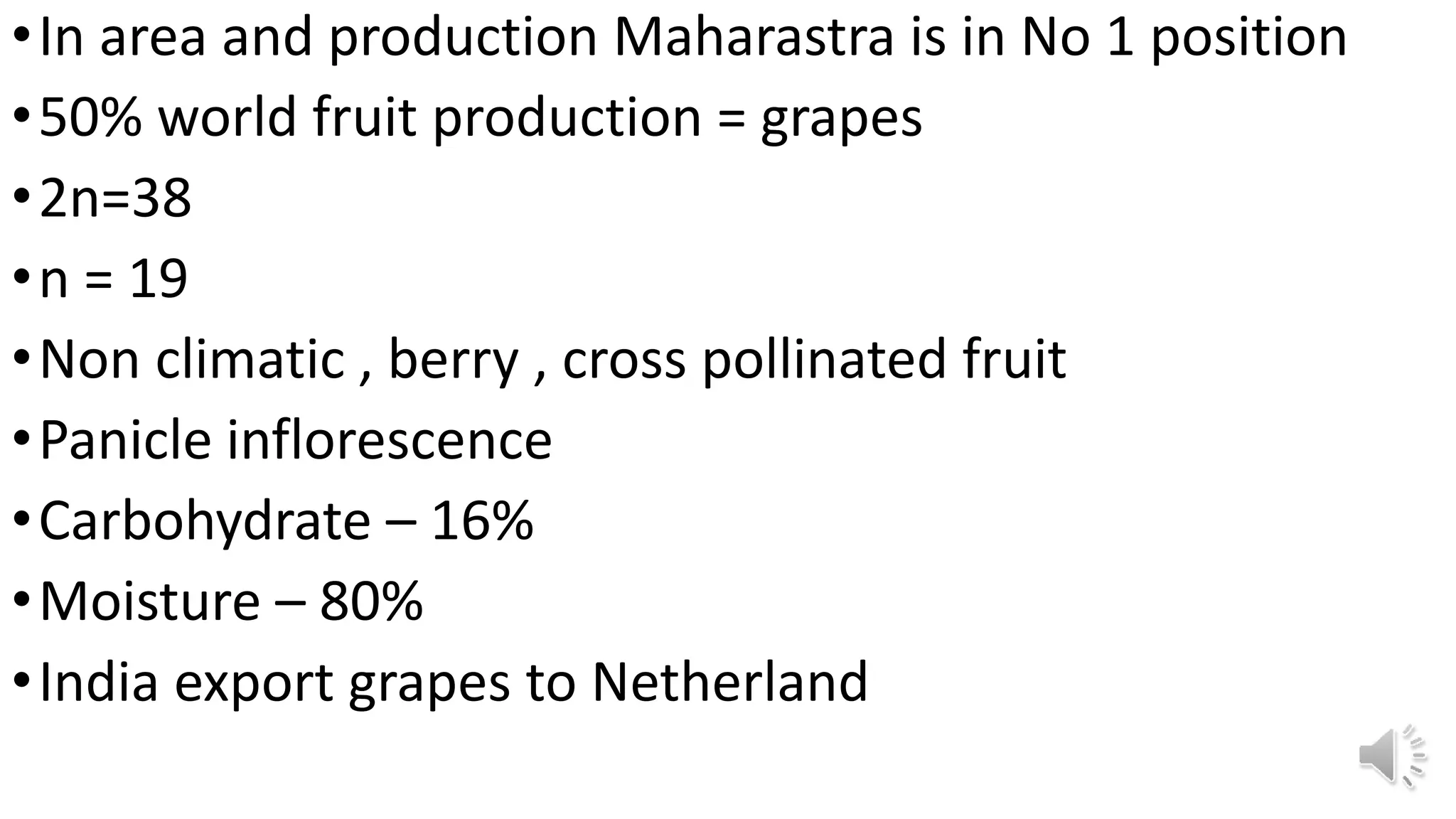•In area and production Maharastra is in No 1 position
•50% world fruit production = grapes
•2n=38
•n = 19
•Non climatic , berry , cross pollinated fruit
•Panicle inflorescence
•Carbohydrate – 16%
•Moisture – 80%
•India export grapes to Netherland
 