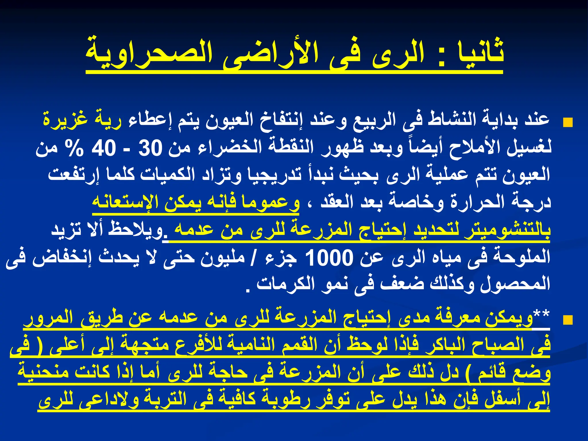 ‫ثانٌا‬
:
‫الصحراوٌة‬ ‫األراضى‬ ‫فى‬ ‫الرى‬

‫إعطاء‬ ‫ٌتم‬ ‫العٌون‬ ‫إنتفاخ‬ ‫وعند‬ ‫الربٌع‬ ‫فى‬ ‫النشاط‬ ‫بداٌة‬ ‫عند‬
‫غزٌرة‬ ‫رٌة‬
‫من‬ ‫الخضراء‬ ‫النقطة‬ ‫ظهور‬ ‫وبعد‬ ‫أٌضا‬ ‫األمالح‬ ‫لغسٌل‬
30
-
40
%
‫من‬
‫إرتفعت‬ ‫كلما‬ ‫الكمٌات‬ ‫وتزاد‬ ‫تدرٌجٌا‬ ‫نبدأ‬ ‫بحٌث‬ ‫الرى‬ ‫عملٌة‬ ‫تتم‬ ‫العٌون‬
، ‫العقد‬ ‫بعد‬ ‫وخاصة‬ ‫الحرارة‬ ‫درجة‬
‫اإلستعانه‬ ‫ٌمكن‬ ‫فإنه‬ ‫وعموما‬
‫عدمه‬ ‫من‬ ‫للرى‬ ‫المزرعة‬ ‫إحتٌاج‬ ‫لتحدٌد‬ ‫بالتنشومٌتر‬
.
‫تزٌد‬ ‫أال‬ ‫وٌالحظ‬
‫عن‬ ‫الرى‬ ‫مٌاه‬ ‫فى‬ ‫الملوحة‬
1000
‫جزء‬
/
‫فى‬ ‫إنخفاض‬ ‫ٌحدث‬ ‫ال‬ ‫حتى‬ ‫ملٌون‬
‫الكرمات‬ ‫نمو‬ ‫فى‬ ‫ضعف‬ ‫وكذلك‬ ‫المحصول‬
.

**
‫المرور‬ ‫طرٌق‬ ‫عن‬ ‫عدمه‬ ‫من‬ ‫للرى‬ ‫المزرعة‬ ‫إحتٌاج‬ ‫مدى‬ ‫معرفة‬ ‫وٌمكن‬
‫أعلى‬ ‫إلى‬ ‫متجهة‬ ‫لألفرع‬ ‫النامٌة‬ ‫القمم‬ ‫أن‬ ‫لوحظ‬ ‫فإذا‬ ‫الباكر‬ ‫الصباح‬ ‫فى‬
(
‫فى‬
‫قابم‬ ‫وضع‬
)
‫منحنٌة‬ ‫كانت‬ ‫إذا‬ ‫أما‬ ‫للرى‬ ‫حاجة‬ ‫فى‬ ‫المزرعة‬ ‫أن‬ ‫على‬ ‫ذلك‬ ‫دل‬
‫للرى‬ ‫والداعى‬ ‫التربة‬ ‫فى‬ ‫كافٌة‬ ‫رطوبة‬ ‫توفر‬ ‫على‬ ‫ٌدل‬ ‫هذا‬ ‫فإن‬ ‫أسفل‬ ‫إلى‬
 