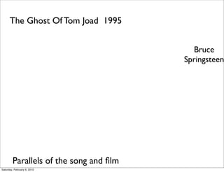 The Ghost Of Tom Joad 1995


                                          Bruce
                                        Springsteen




        Parallels of the song and ﬁlm
Saturday, February 6, 2010
 