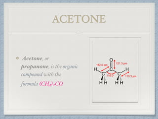 ACETONE
Acetone, or
propanone, is the organic
compound with the
formula (CH3)2CO.
 