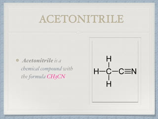 ACETONITRILE
Acetonitrile is a
chemical compound with
the formula CH3CN
 