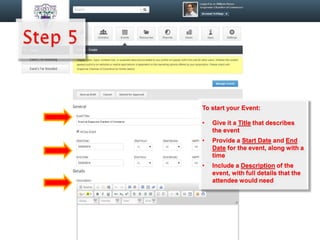 To start your Event:
• Give it a Title that describes
the event
• Provide a Start Date and End
Date for the event, along with a
time
• Include a Description of the
event, with full details that the
attendee would need
 